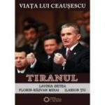 Viata lui Ceausescu. Tiranul. Volumul 3 - Florin Razvan Mihai, Ilarion Tiu, Lavinia Betea