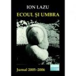 Ecoul si umbra. Jurnal 2005-2006 - Ion Lazu