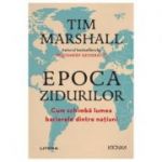 Epoca zidurilor. Cum schimba lumea barierele dintre natiuni - Tim Marshall