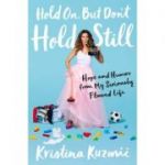 Hold On, But Don't Hold Still: Hope and Humor from My Seriously Flawed Life - Kristina Kuzmic