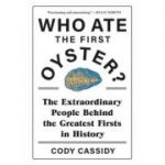 Who Ate the First Oyster?: The Extraordinary People Behind the Greatest Firsts in History - Cathy Cassidy