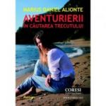 Aventurierii in cautarea trecutului - Marius Daniel Alionte