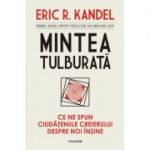 Mintea tulburata. Ce ne spun ciudateniile creierului despre noi insine - Eric R. Kandel