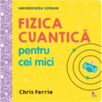 Universitatea copiilor. Fizica cuantica pentru cei mici - Chris Ferrie