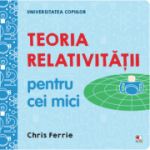 Universitatea copiilor. Teoria relativitatii pentru cei mici - Chris Ferrie