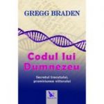 Codul lui Dumnezeu. Secretul trecutului, promisiunea viitorului - Gregg Braden