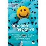 Emotiile negative. Cum sa ne eliberam de frica, anxietate, tristete, furie, agresivitate, rusine - Latifa Gallo