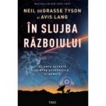 In slujba razboiului. Alianta secreta dintre astrofizica si armata - Neil deGrasse Tyson