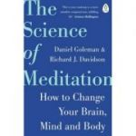 The Science of Meditation. How to Change Your Brain, Mind and Body - Daniel Goleman, Richard Davidson