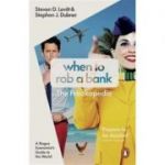 When to Rob a Bank. A Rogue Economist's Guide to the World - Steven D. Levitt, Stephen J. Dubner