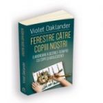 Ferestre catre copiii nostri - O abordare a Gestalt-terapiei cu copii si adolescenti - Violet Oaklander