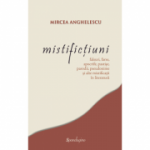 Mistifictiuni: falsuri, farse, apocrife, pastise, parodii, pseudonime si alte mistificatii in literatura - Mircea Anghelescu