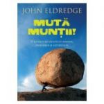 Muta muntii. O rugaciune facuta cu pasiune, incredere si autoritate - John Eldredge