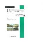 Universitatea captiva. Volumul II. Traumele invatamantului superior (1945-1960) - Danut Dobos