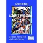 Istoria noastra... vazuta altfel! Strategii bune si rele din trecutul nostru - Dan Brudariu