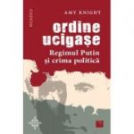 Ordine ucigase. Regimul Putin si crima politica - Amy Knight