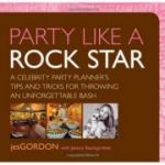 Party Like a Rock Star. A Celebrity Party Planner's Tips and Tricks for Throwing an Unforgettable Bash - Jes Gordon