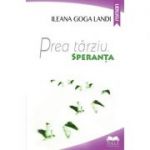 Prea tarziu. Speranta - Ileana Goga Landi