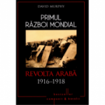 Primul Razboi Mondial. Revolta Araba 1916-1918 - David Murphy