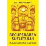 Recuperarea sufletului. O cautare stiintifica si spirituala - Larry Dossey