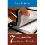Sapte argumente pentru a crede Biblia - Erwin W. Lutzer