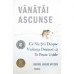 Vanatai ascunse: Ce nu stii despre violenta domestica te poate ucide - Rachel Louise Snyder