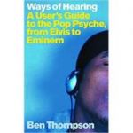 Ways of Hearing. A User's Guide to the Pop Psyche, from Elvis to Eminem - Ben Thompson