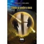 Zilele si umbra mea. Volumul 2 - Traian Chelariu