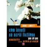 Cum inveti sa scrii fictiune pas cu pas. Sugestii despre scris si viata - Anne Lamott