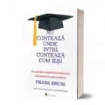 Nu conteaza unde intri, conteaza cum iesi. Un antidot impotriva nebuniei admiterii la universitate - Frank Bruni