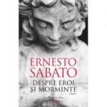 Despre eroi si morminte - Ernesto Sabato