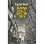 Dictionar subiectiv de cultura civica - Ciprian Mihali