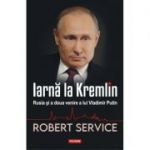 Iarna la Kremlin. Rusia si a doua venire a lui Vladimir Putin - Robert Service