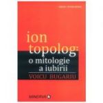 Ion Topolog: o mitologie a iubirii - Voicu Bugariu