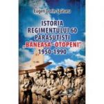 Istoria Regimentului 60 Parasutisti „Baneasa-Otopeni” (1950-1990) - Eugen Dorin Spataru