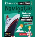 Prima mea carte STEM. NAVIGATIE. Uluitoarea evolutie a navelor si submarinelor - Anne Rooney