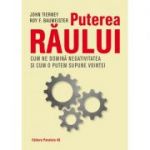 Puterea raului. Cum ne domina efectul negativitatii si cum il putem supune vointei noastre - Roy Baumeister, John Tierney