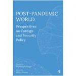 Post-Pandemic World. Perspectives on Foreign and Security Policy - Olivia Toderean, Sergiu Celac, George Scutaru