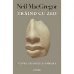 Traind cu zeii - Neil MacGregor