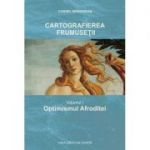 Cartografierea frumusetii. Volumul I Optimismul Afroditei - Cornel Marginean