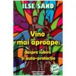 Vino mai aproape. Despre iubire si auto-protectie - Ilse Sand