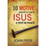 10 motive pentru care Isus a venit sa moara (Set 10 brosuri) - John Piper