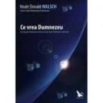 Ce vrea Dumnezeu. Un raspuns fundamental la cea mai mare intrebare a omenirii - Neale Donald Walsch