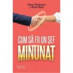 Cum sa fii un sef minunat - Gino Wickman, Rene Boer