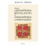 Despre rationalitatea Revelatiei si irationalitatea credinciosilor - Jean-Luc Marion