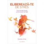 Elibereaza-te de stres! Cum sa scapi de griji si sa te bucuri de viata - Daniela Irimia