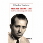 Mihail Sebastian. Teatrul si interogatiile eticii - Tiberius Vasiniuc