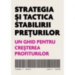 Strategia si tactica stabilirii preturilor. Un ghid pentru cresterea profiturilor - Thomas T. Nagle, John E. Hogan