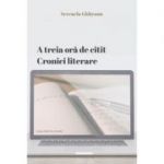 A treia ora de citit. Cronici literare (2017-2021) - Serenela Ghiteanu