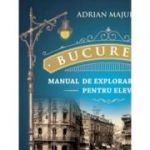 Bucuresti. Manual de explorare urbana pentru elevi - Adrian Majuru